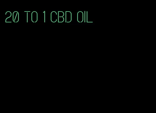 20 to 1 CBD oil