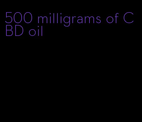 500 milligrams of CBD oil