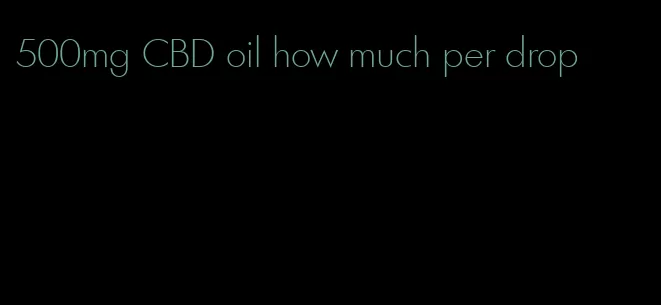 500mg CBD oil how much per drop