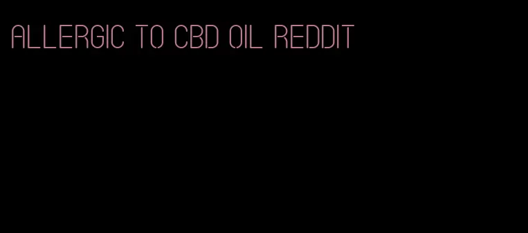 allergic to CBD oil Reddit