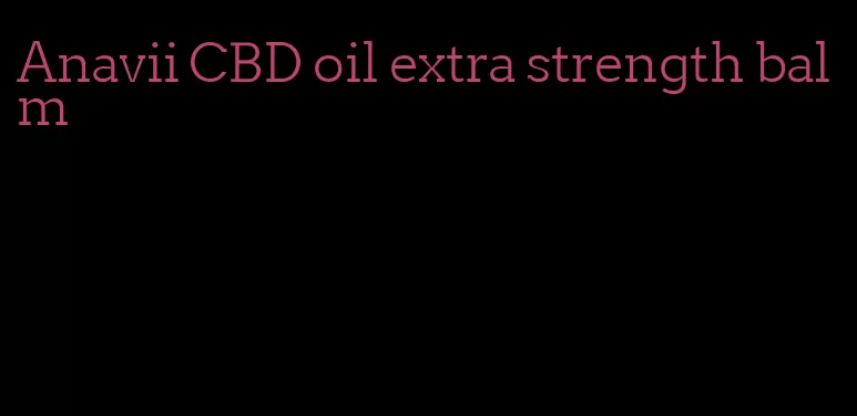 Anavii CBD oil extra strength balm
