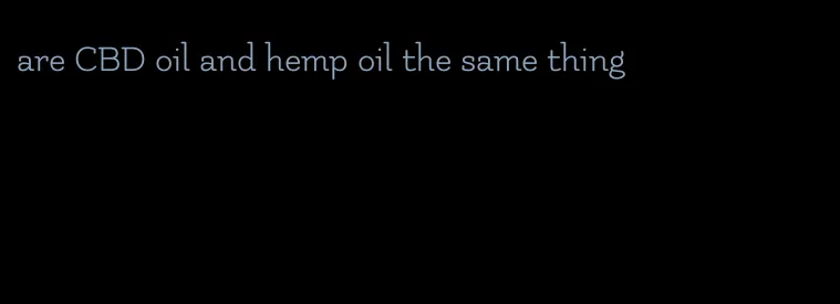 are CBD oil and hemp oil the same thing
