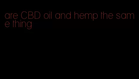 are CBD oil and hemp the same thing