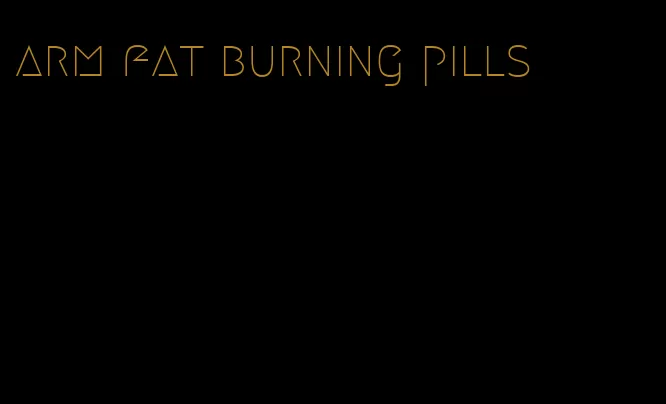 arm fat burning pills