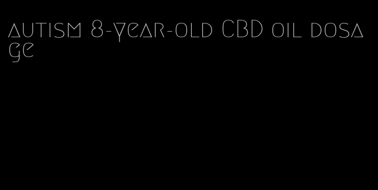 autism 8-year-old CBD oil dosage