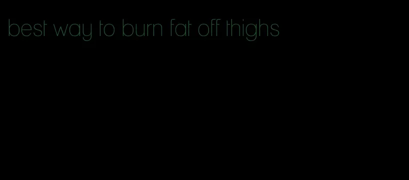 best way to burn fat off thighs
