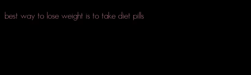 best way to lose weight is to take diet pills