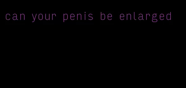 can your penis be enlarged