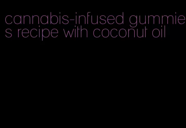 cannabis-infused gummies recipe with coconut oil
