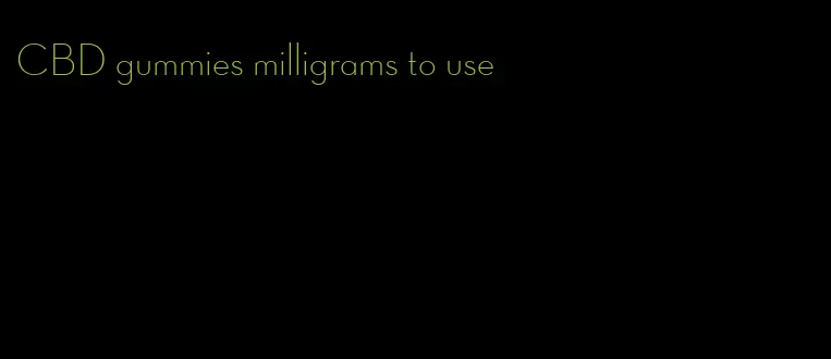 CBD gummies milligrams to use