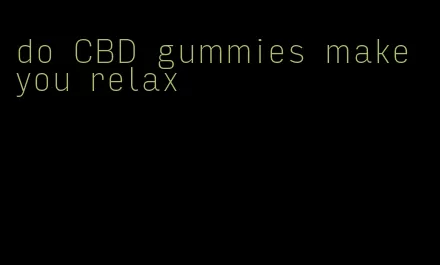do CBD gummies make you relax