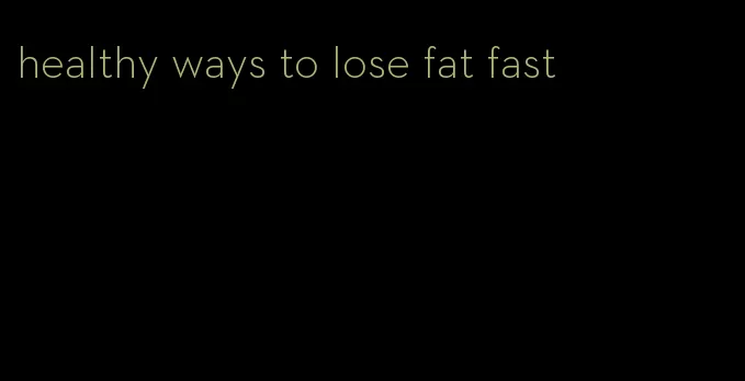 healthy ways to lose fat fast