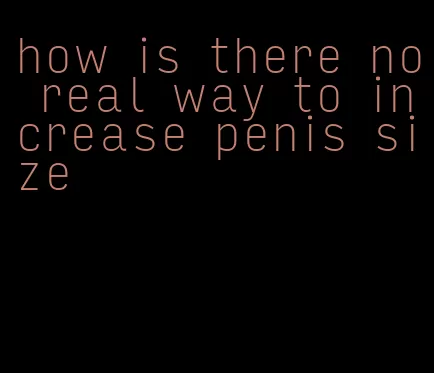 how is there no real way to increase penis size