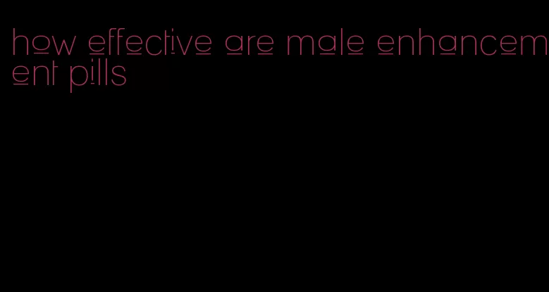 how effective are male enhancement pills