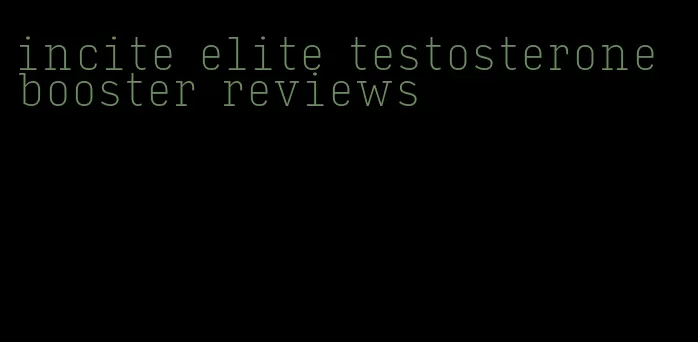 incite elite testosterone booster reviews