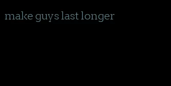make guys last longer