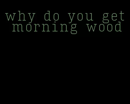 why do you get morning wood