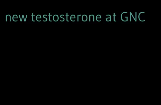 new testosterone at GNC