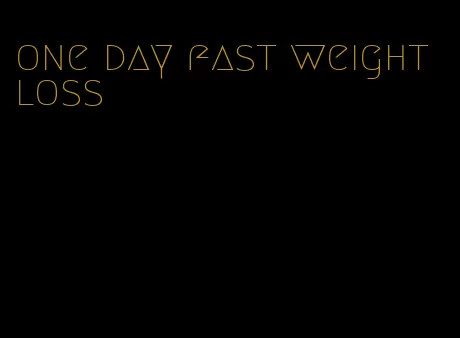 one day fast weight loss