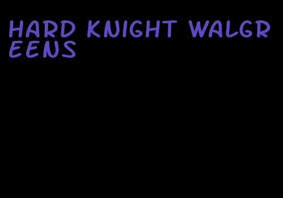 hard knight Walgreens