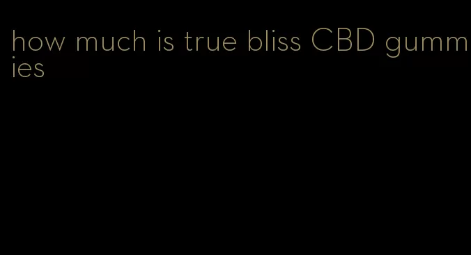 how much is true bliss CBD gummies