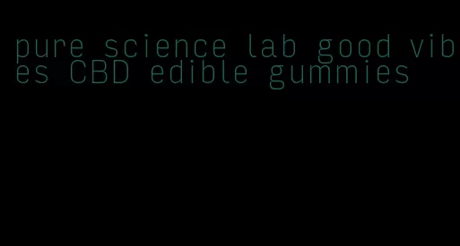 pure science lab good vibes CBD edible gummies