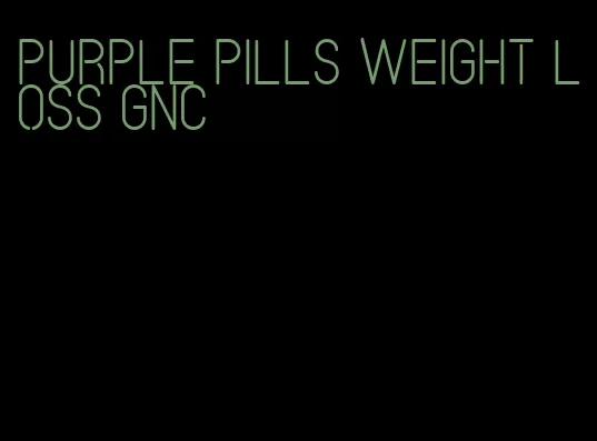 purple pills weight loss GNC