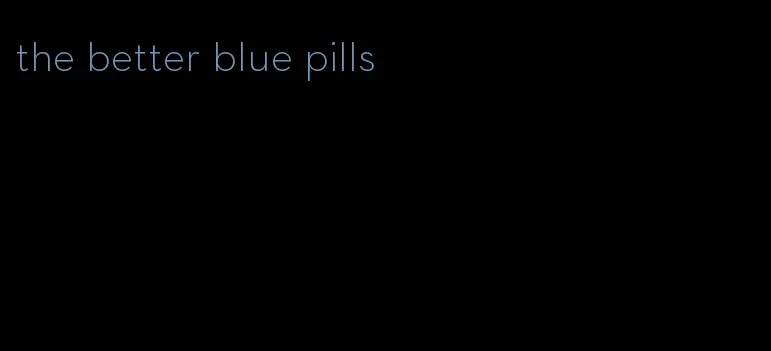 the better blue pills