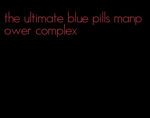 the ultimate blue pills manpower complex