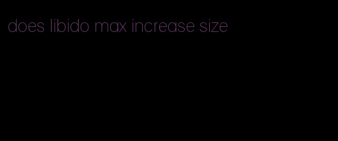 does libido max increase size