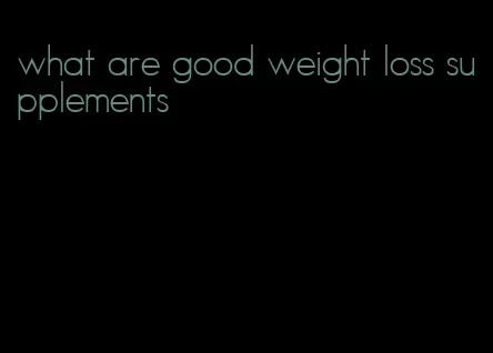 what are good weight loss supplements