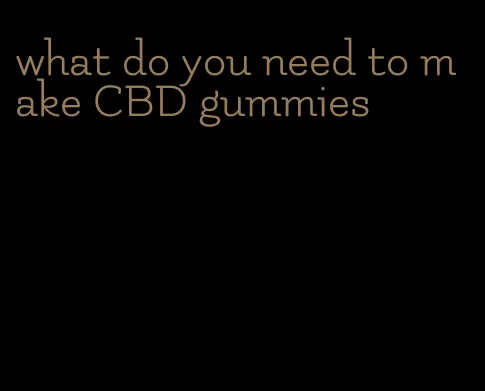 what do you need to make CBD gummies