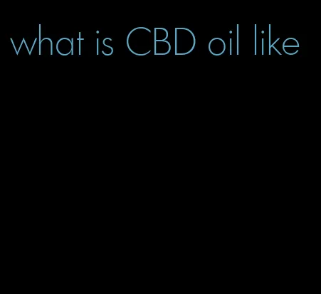what is CBD oil like